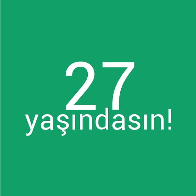 Bizce sen 27 yaşındasın!
