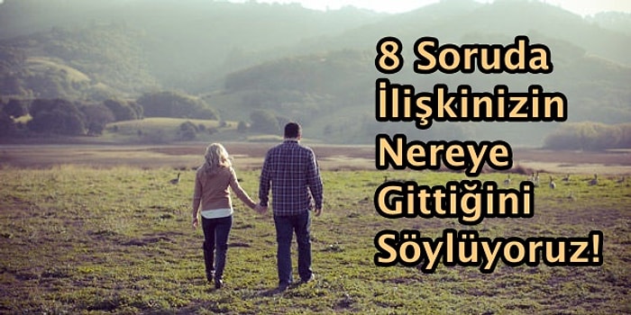 8 Soruda İlişkinizin Nereye Gittiğini Söylüyoruz!