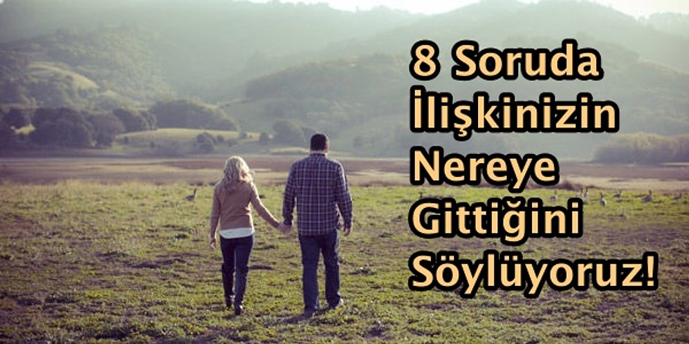 8 Soruda İlişkinizin Nereye Gittiğini Söylüyoruz!