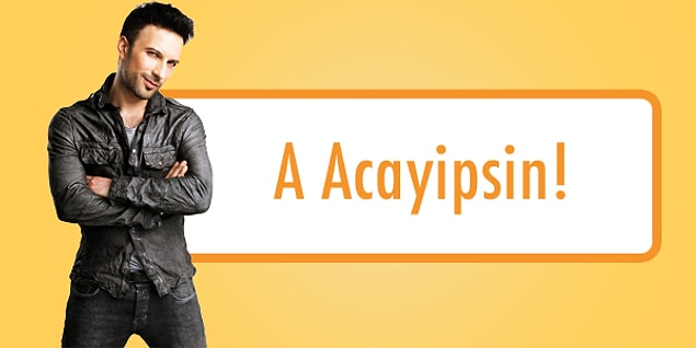 A acayipsin!