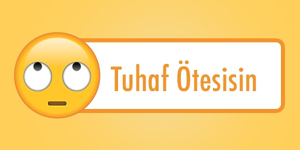 Tuhaf ötesisin!