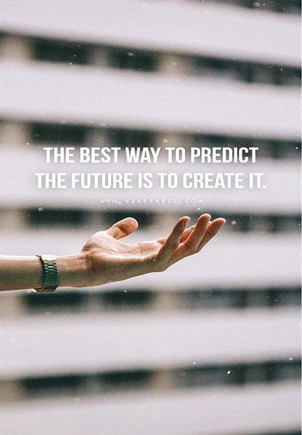 4. Geleceği tahmin etmenin en iyi yolu onu yaratmaktır.