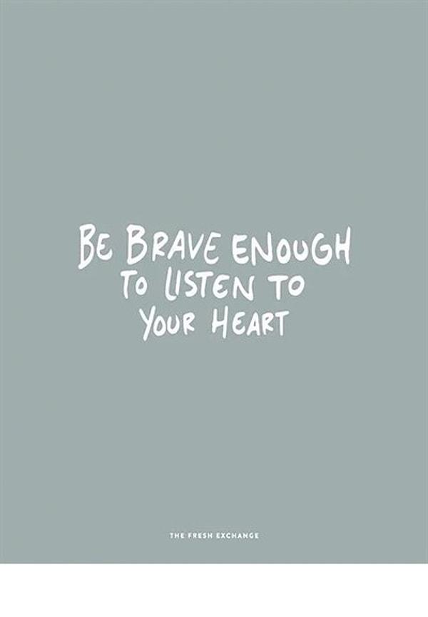 9. Kalbinin sesini dinleyecek kadar cesaretin olsun.