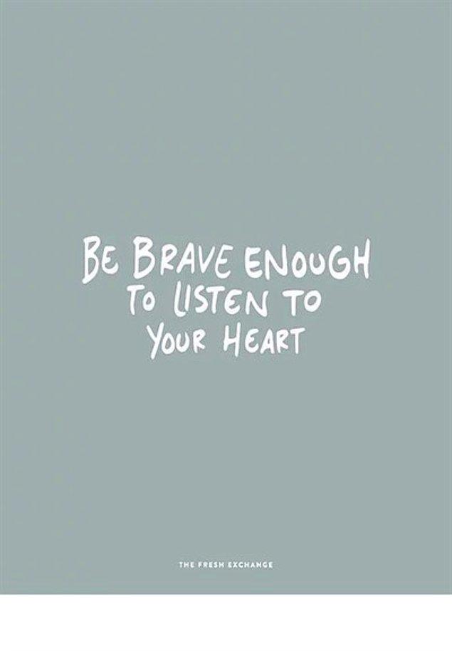 9. Kalbinin sesini dinleyecek kadar cesaretin olsun.
