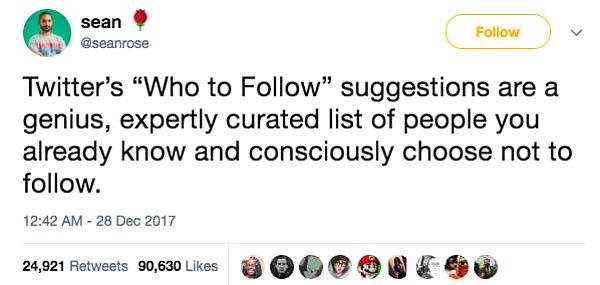 2. "Twitter'ın 'Kimi takip etmeli' kısmındaki öneriler dahiyane, hali hazırda tanıdığın ve bilinçli bir şekilde takip etmemeyi seçtiğin insanların ustalıkla hazırlanmış bir listesi."