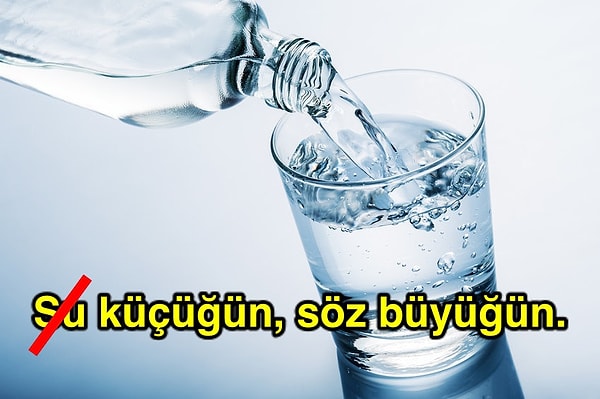 5. "Su küçüğün, söz büyüğün" değil.