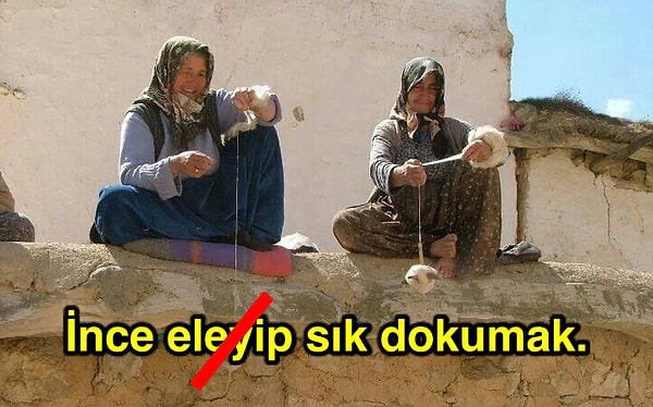 10. "İnce eleyip sık dokumak" değil.