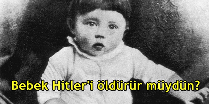 Kolay Gibi Gözükse de Aslında Çok Zor Olan Bir Soru: Bebek Hitler’i Öldürür müydün?