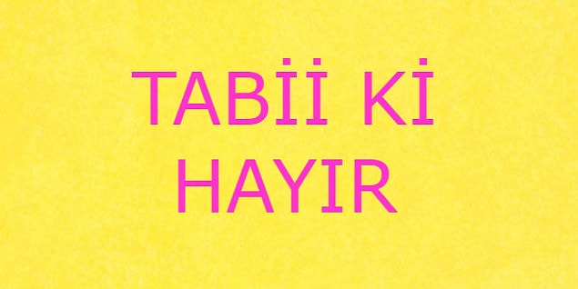 Tabii ki hayır!