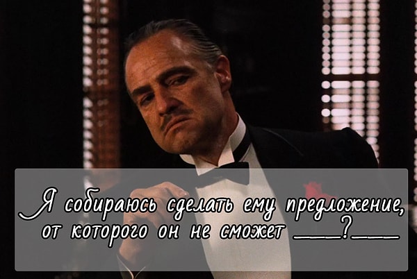 1. Продолжите эту известную фразу Вито Корлеоне: