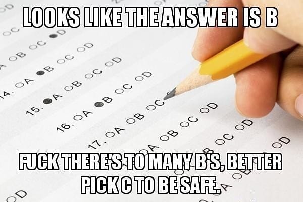 10. Да, да и еще раз да! Когда думаешь, что в тесте правильный ответ "Б", но не веришь, что может быть так много "Б" подряд, и отмечаешь что-то другое :)