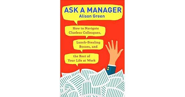 7. "Ask a Manager: How to Navigate Clueless Colleagues, Lunch-Stealing Bosses, and the Rest of Your Life at Work", Alison Green