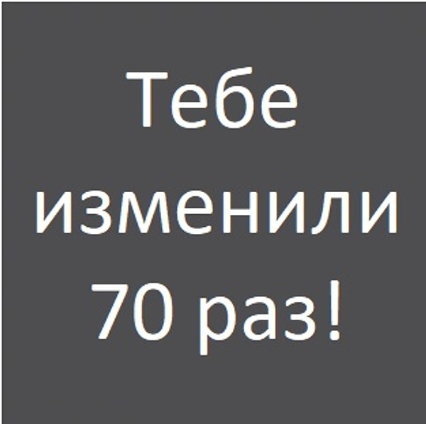 Тебе изменили 70 раз!