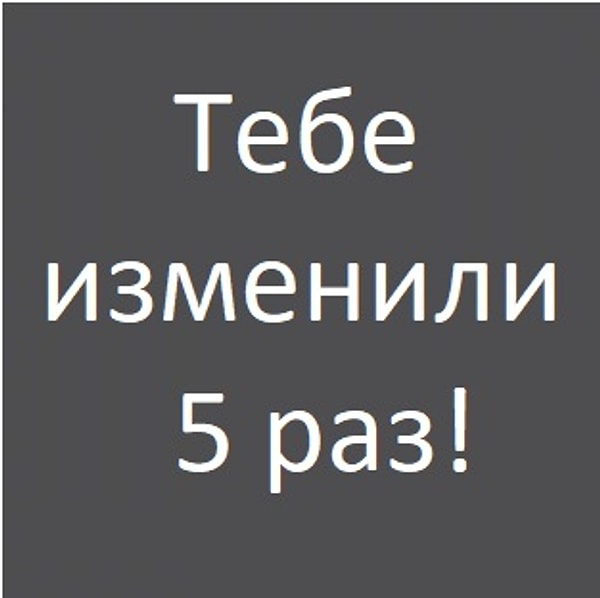 Тебе изменили 5 раз!