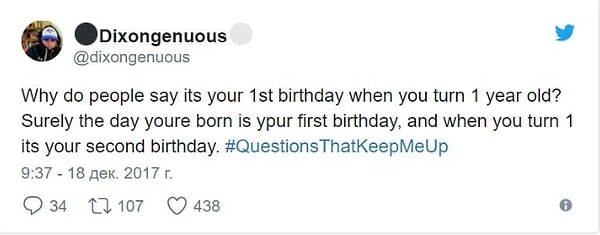 8. "Почему говорят, что это твой первый день рождения, когда тебе исполняется 1 год? Я уверен, что день, когда ты родился — твой первый день рождения, а когда тебе исполняется 1 год — это твой второй день рождения"