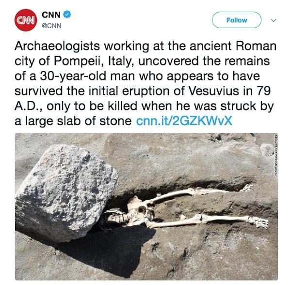 CNN'in haberine göre "İtalya'nın Antik Roma şehri Pompeii'de çalışan arkeologlar M.S. 79 yılında yaşanan Vezüv Yanardağı patlamasını sadece koca bir taş parçası tarafından öldürülmek üzere atlatmış 30 yaşında bir adamın kalıntılarını açığa çıkardılar."