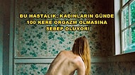 Kadınların Günde 100 Kere Orgazm Olmasına Neden Olan Kabus Gibi Hastalık: Sürekli Genital Uyarılma Bozukluğu