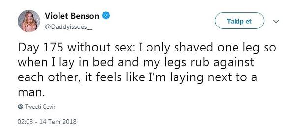 5. "Seks yapmadan geçen 175 gün: Sadece bir bacağımı tıraşladım bu sayede yatakta yatarken bacaklarım birbirine değdiğinde bir adamla yan yana yatıyormuş gibi hissettirdi."