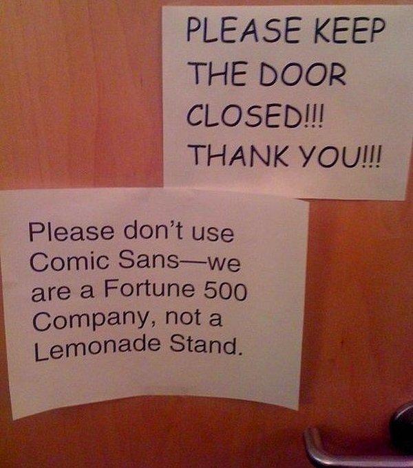 11. "Lütfen kapıyı kapalı tutun! Teşekküler!" "Lütfen Comic Sans kullanmayın. Biz bir Fortune 500 şirketiyiz. Limonata standı değil."