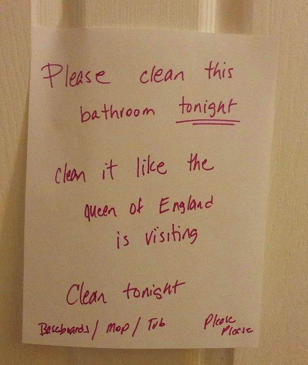 14. "Lütfen bu akşam bu banyoyu temizleyin. Sanki İngiltere Kraliçesi ziyaret edecekmiş gibi temizleyin."