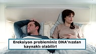 Sertleşme Problemi Yaşayanlar Dikkat! Bilim İnsanlarına Göre Sorun DNA'nızda Olabilir