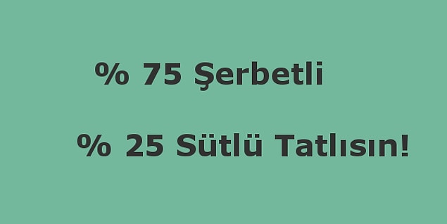 % 75 şerbetli, % 25 sütlü tatlısın!