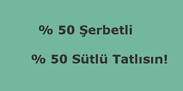 % 50 şerbetli, % 50 sütlü tatlısın!