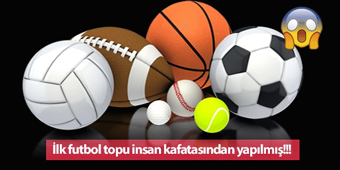 Kafatası Bile Kullanılmış! Spor Toplarının İlginç ve Bir O Kadar da Ürkütücü Kökenleri