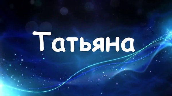 Будь вы женщиной, вас бы звали "Татьяна"!