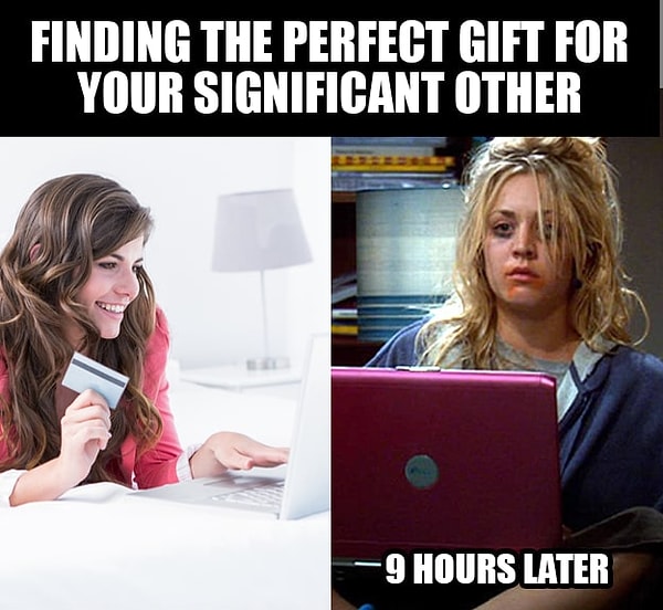 21. Поиск идеального подарка для твоего любимого: 9 часов спустя.