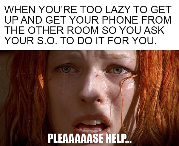 23. Когда тебе ужасно лень пойти и взять свой телефон из другой комнаты, и ты просишь его это сделать: "Пожалуйста, помогите...".