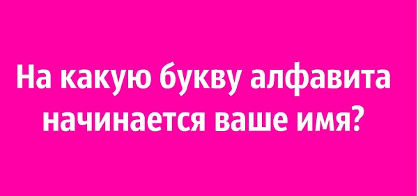 7. На какую букву алфавита начинается ваше имя?