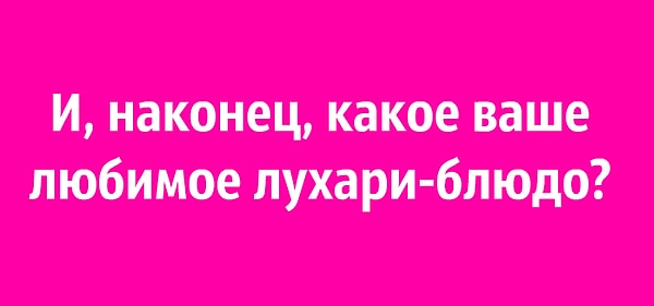 10. И, наконец, какое ваше любимое лухари-блюдо?