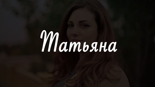 17. Имя человека, который изменит вашу жизнь, - Татьяна