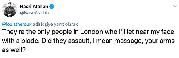 11. "Londra'da bıçakla yüzümün yakınına gelmelerine izin verdiğim tek insanlar. Saldırdılar mı, yani kollarına masaj yaptılar mı?"