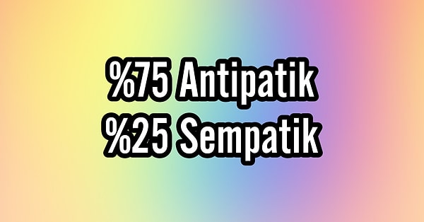 %75 Antipatik, %25 Sempatik!