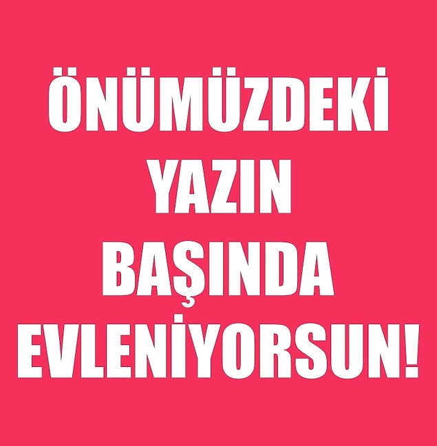Önümüzdeki yaz evleniyorsun!