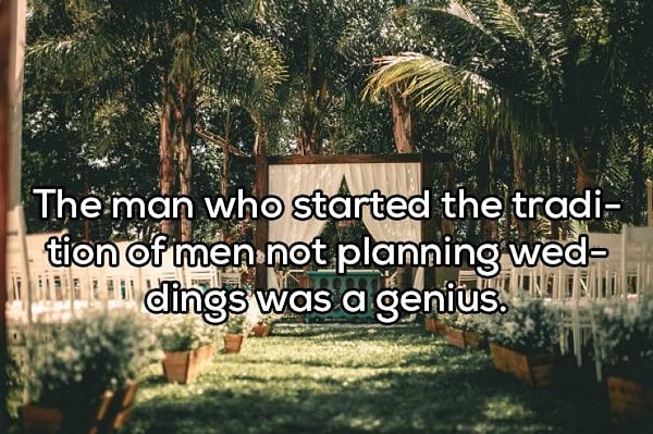 12. "Мужчина, который придумал традицию, чтобы мужчины не планировали свадьбу, был гением"