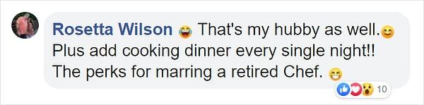 "Benim kocacığım da böyle. Buna bir de her akşam yemek yapmayı da ekleyin. Emekli bir şef ile evli olmanın iyi tarafı işte."