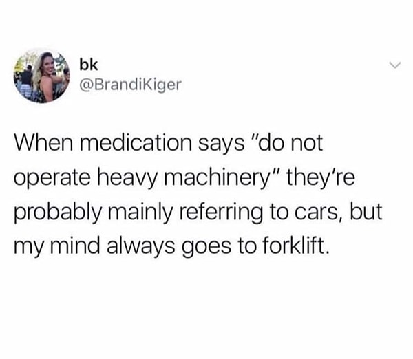 7. "İlaçlarda 'ağır araç kullanmayın' yazdığında muhtelemen arabadan falan bahsediyorlar ama benim aklım hep forklifte gidiyor."