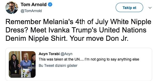 "Melanie'nin 4 Temmuz'da giydiği beyaz, meme uçlu elbisesini hatırlıyor musunuz? Ivanka'nın Birleşmiş Milletler'de giydiği meme uçlu gömleği ile tanışın. Don Jr. hamlesi!" (Tom Arnold - Aktör)
