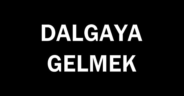 4. Dalgaya geldik yine...