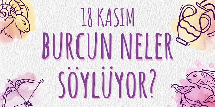 Günlük Burç Yorumuna Göre 18 Kasım Pazartesi Günün Nasıl Geçecek?