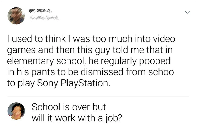 "Eskiden video oyunlarını çok sevdiğimi düşünürdüm ama sonra bir adam bana ilkokuldayken Sony PlayStation oynayabilmek için sürekli altına yaptığını söyledi."
