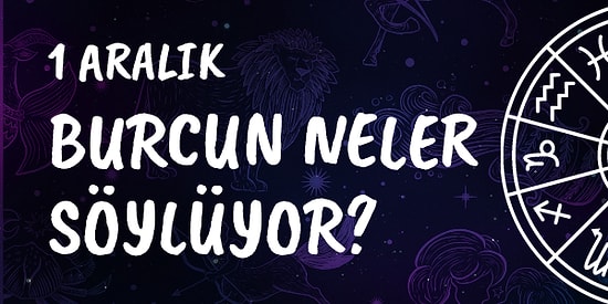 Günlük Burç Yorumuna Göre 1 Aralık Pazar Günün Nasıl Geçecek?