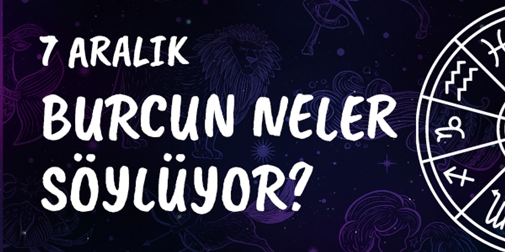 Günlük Burç Yorumuna Göre 7 Aralık Cumartesi Günün Nasıl Geçecek?