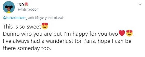 "Bu çok tatlı. Sizi tanımıyorum ama ikiniz için çok mutluyum. Paris'e gitmek her zaman tutkum oldu, umarım bir gün ben de gidebilirim."