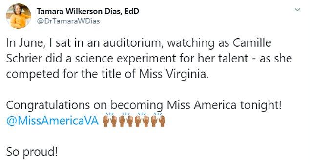 "Haziran ayında, bir konferans salonunda oturup, Camille Schrier'in, Miss Virginia unvanı için yarıştığını ve yeteneğini göstermek için bir bilim deneyi gerçekleştirdiğini izlemiştim. Bu gece Miss America olduğun için tebrikler. Gurur duyuyorum!!!!"