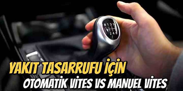 Arabadan Anlayan Enişteyi Dinlemeyin, İşin Aslını Öğrenin! Manuel Vites mi Otomatik Vites mi Daha Az Yakıt Tüketir?