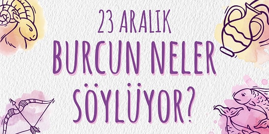 Günlük Burç Yorumuna Göre 23 Aralık Pazartesi Günün Nasıl Geçecek?